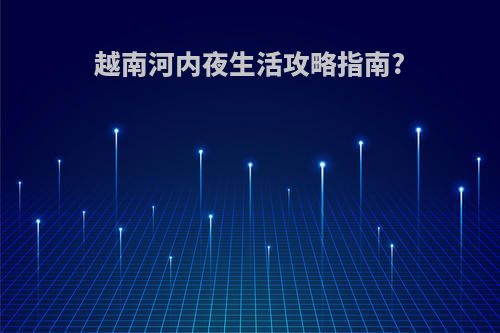 越南河内夜生活攻略指南?