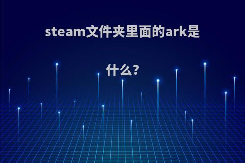 steam文件夹里面的ark是什么?