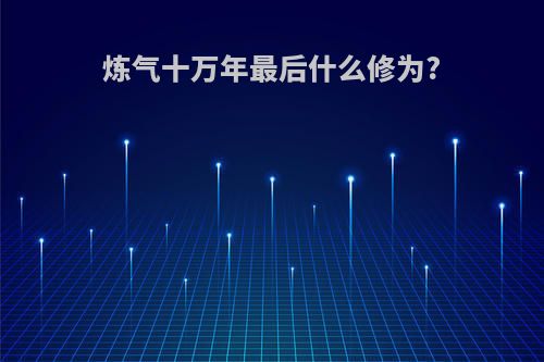 炼气十万年最后什么修为?