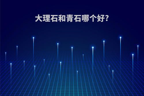 大理石和青石哪个好?