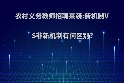 农村义务教师招聘来袭:新机制VS非新机制有何区别?