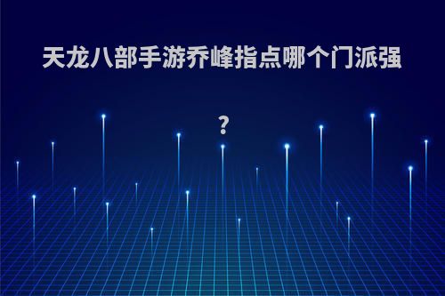 天龙八部手游乔峰指点哪个门派强?