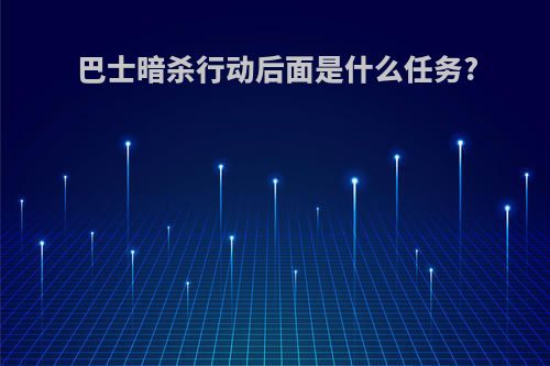 巴士暗杀行动后面是什么任务?