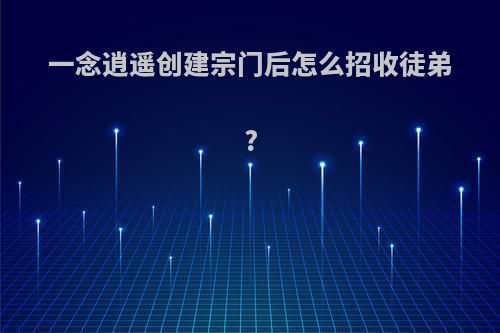 一念逍遥创建宗门后怎么招收徒弟?