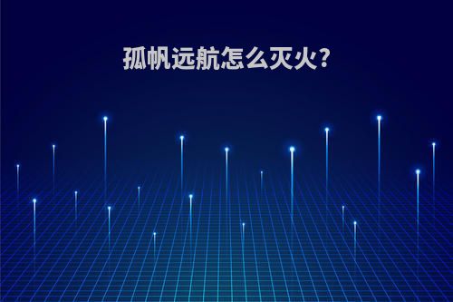 孤帆远航怎么灭火?