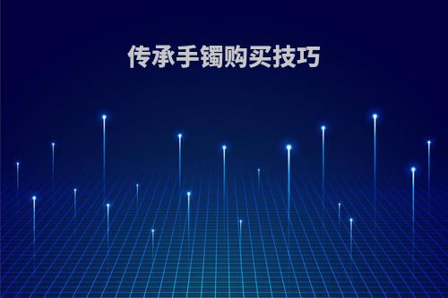 传承手镯购买技巧