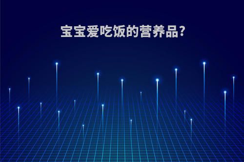 宝宝爱吃饭的营养品?