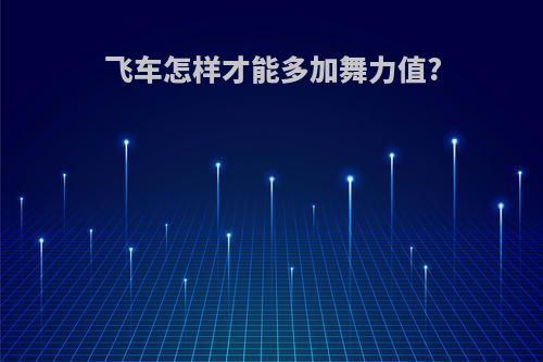 飞车怎样才能多加舞力值?