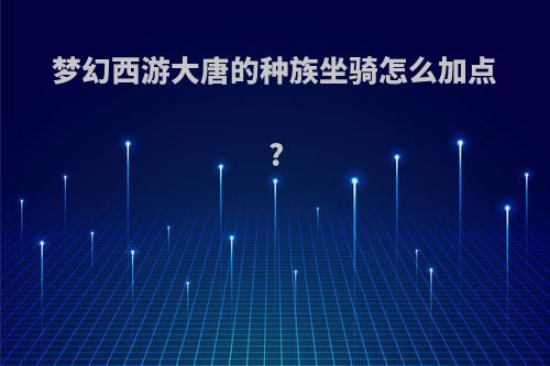 梦幻西游大唐的种族坐骑怎么加点?