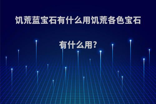 饥荒蓝宝石有什么用饥荒各色宝石有什么用?