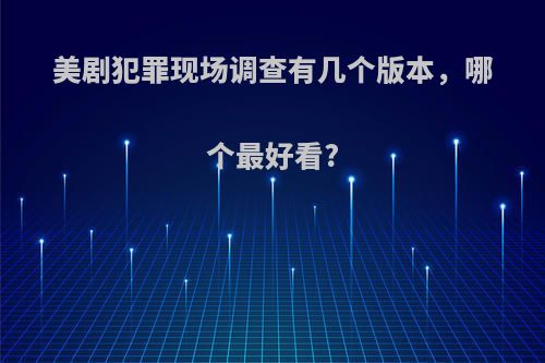 美剧犯罪现场调查有几个版本，哪个最好看?