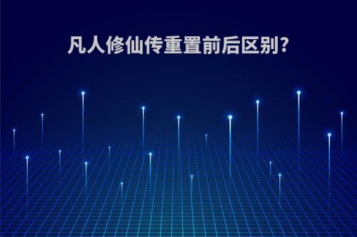 凡人修仙传重置前后区别?