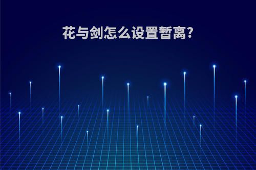 花与剑怎么设置暂离?