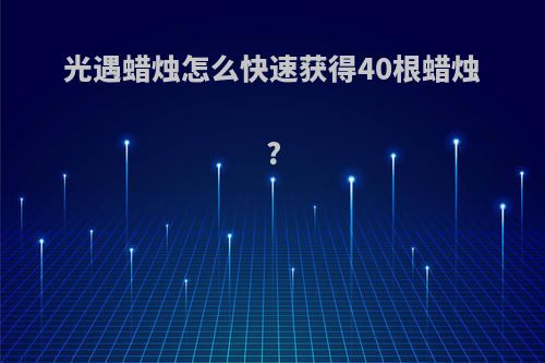 光遇蜡烛怎么快速获得40根蜡烛?