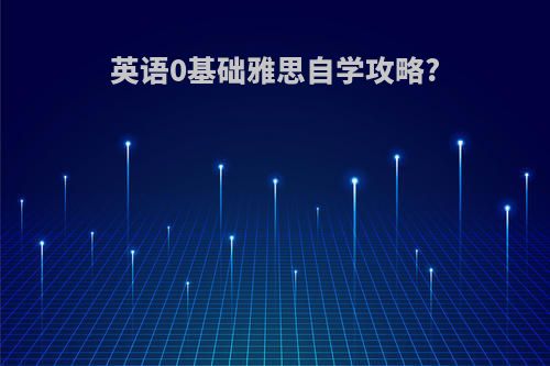 英语0基础雅思自学攻略?