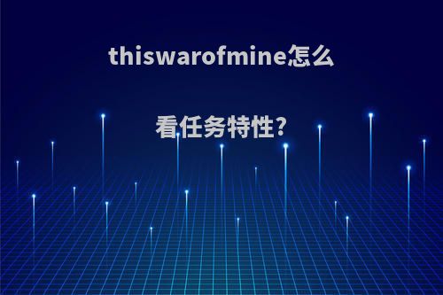 thiswarofmine怎么看任务特性?