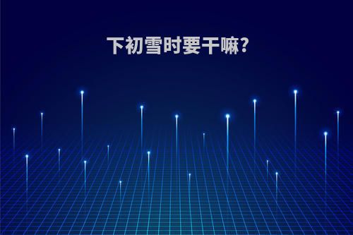 下初雪时要干嘛?