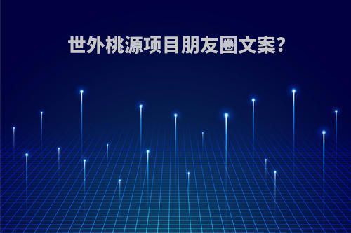 世外桃源项目朋友圈文案?
