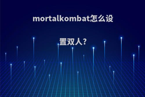 mortalkombat怎么设置双人?