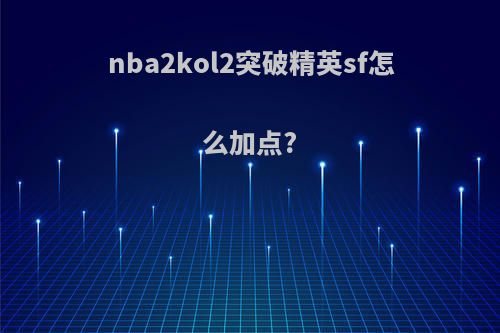 nba2kol2突破精英sf怎么加点?
