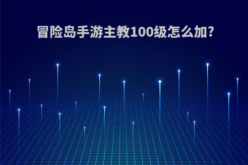 冒险岛手游主教100级怎么加?