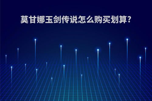 莫甘娜玉剑传说怎么购买划算?