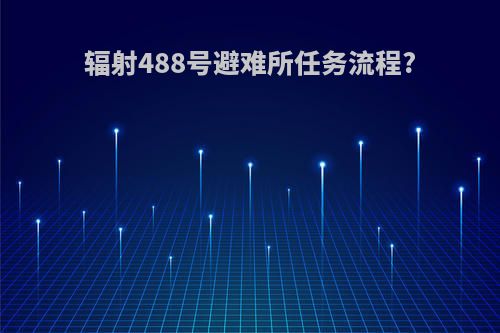 辐射488号避难所任务流程?