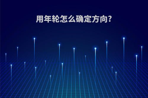 用年轮怎么确定方向?