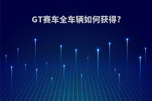 GT赛车全车辆如何获得?