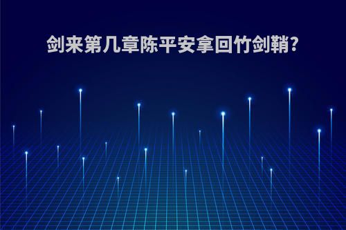 剑来第几章陈平安拿回竹剑鞘?