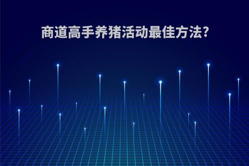 商道高手养猪活动最佳方法?