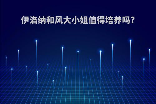 伊洛纳和风大小姐值得培养吗?