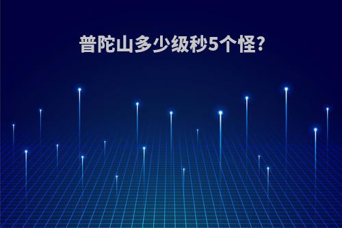 普陀山多少级秒5个怪?