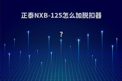 正泰NXB-125怎么加脱扣器?