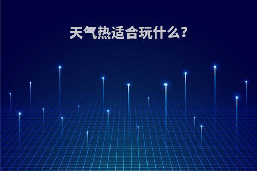 天气热适合玩什么?