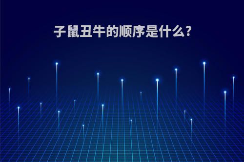 子鼠丑牛的顺序是什么?