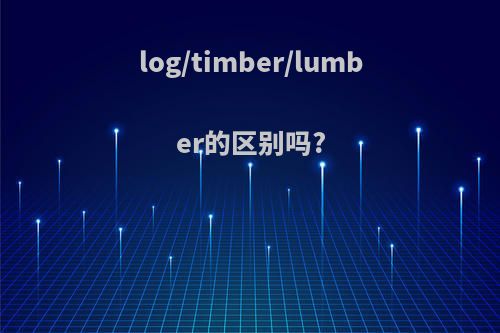 log/timber/lumber的区别吗?