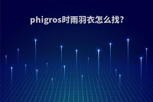 phigros时雨羽衣怎么找?