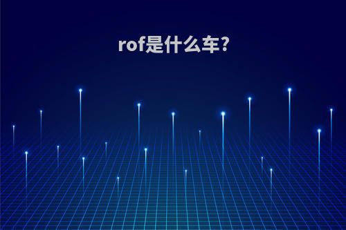 rof是什么车?