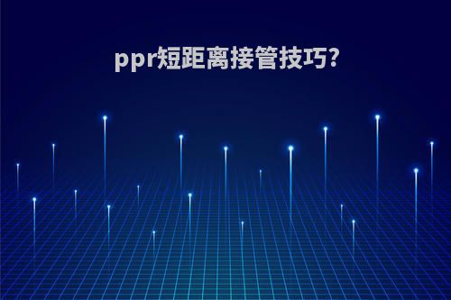 ppr短距离接管技巧?
