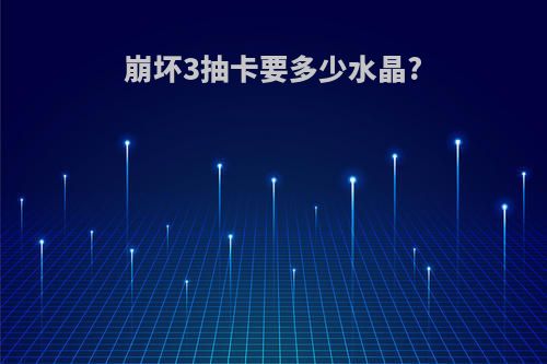 崩坏3抽卡要多少水晶?