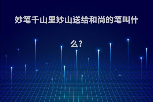妙笔千山里妙山送给和尚的笔叫什么?