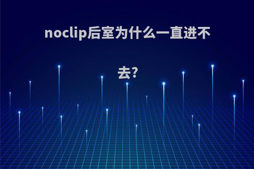 noclip后室为什么一直进不去?