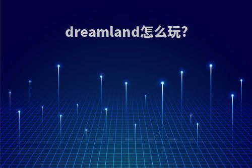 dreamland怎么玩?