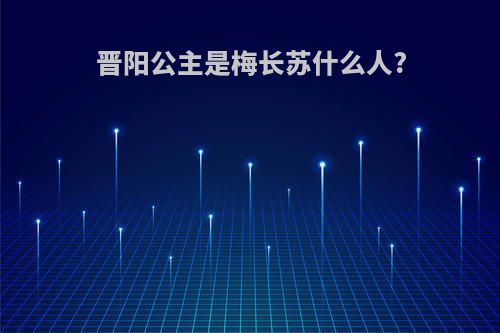 晋阳公主是梅长苏什么人?