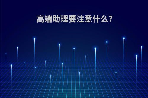 高端助理要注意什么?
