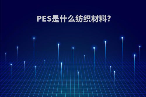PES是什么纺织材料?