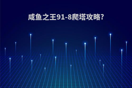 咸鱼之王91-8爬塔攻略?
