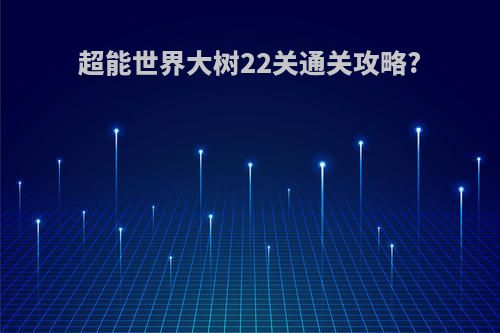超能世界大树22关通关攻略?