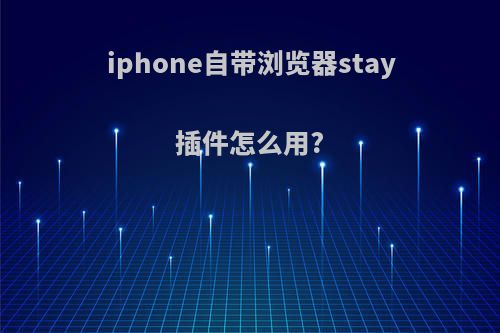 iphone自带浏览器stay插件怎么用?